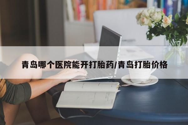 米非米索联系微信青岛哪个医院能开打胎药/青岛打胎价格