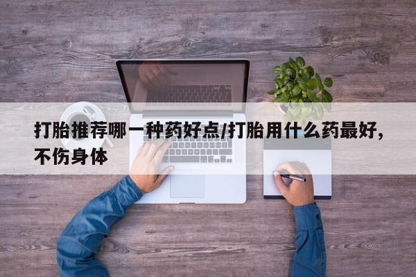 米非米索联系微信打胎推荐哪一种药好点/打胎用什么药最好,不伤身体