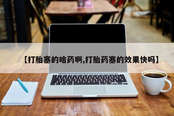 米非米索联系微信【打胎塞的啥药啊,打胎药塞的效果快吗】