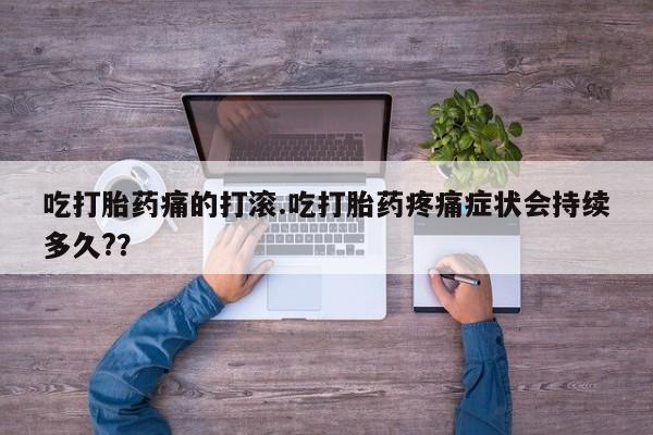 米非米索联系微信吃打胎药痛的打滚.吃打胎药疼痛症状会持续多久?？