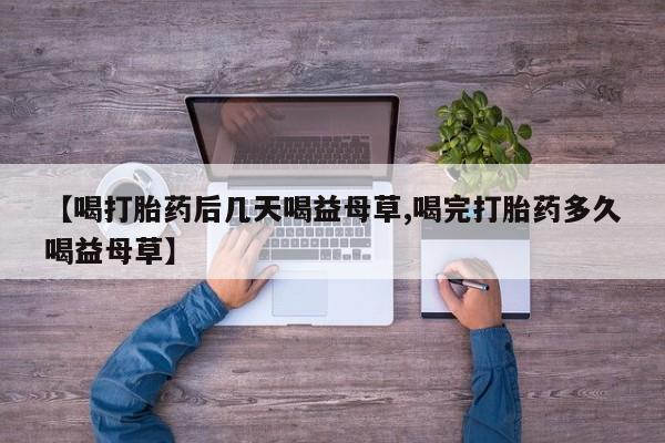 米非米索联系微信【喝打胎药后几天喝益母草,喝完打胎药多久喝益母草】