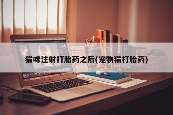 米非米索联系微信猫咪注射打胎药之后(宠物猫打胎药)