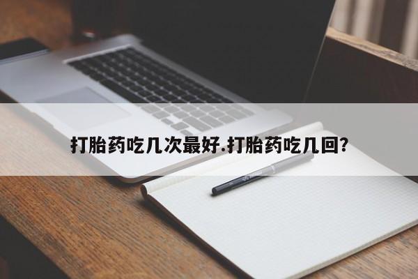 米非米索联系微信打胎药吃几次最好.打胎药吃几回？