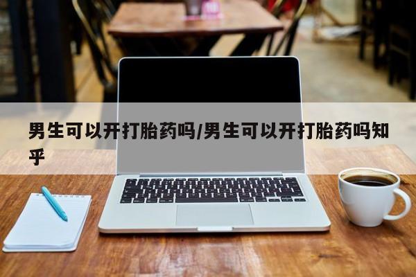 米非米索联系微信男生可以开打胎药吗/男生可以开打胎药吗知乎