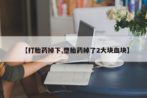 米非米索联系微信【打胎药掉下,堕胎药掉了2大块血块】