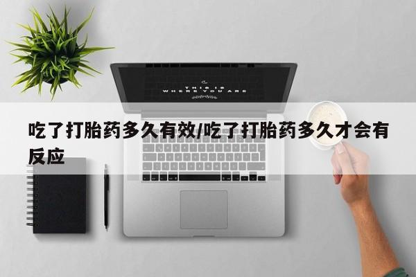 米非米索联系微信吃了打胎药多久有效/吃了打胎药多久才会有反应