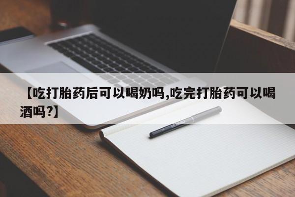 米非米索联系微信【吃打胎药后可以喝奶吗,吃完打胎药可以喝酒吗?】