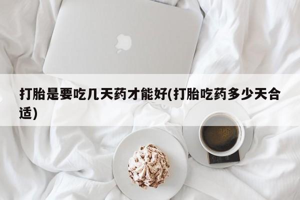 米非米索联系微信打胎是要吃几天药才能好(打胎吃药多少天合适)