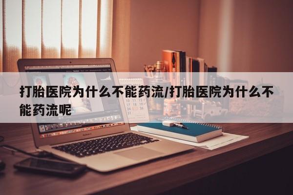 米非米索联系微信打胎医院为什么不能药流/打胎医院为什么不能药流呢