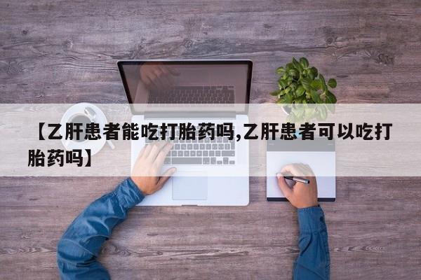 米非米索联系微信【乙肝患者能吃打胎药吗,乙肝患者可以吃打胎药吗】