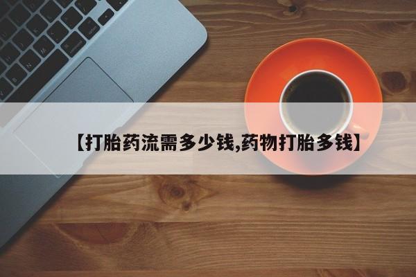 米非米索联系微信【打胎药流需多少钱,药物打胎多钱】