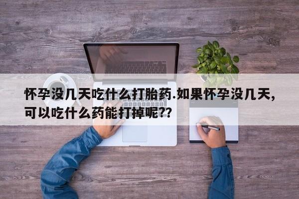米非米索联系微信怀孕没几天吃什么打胎药.如果怀孕没几天,可以吃什么药能打掉呢?？