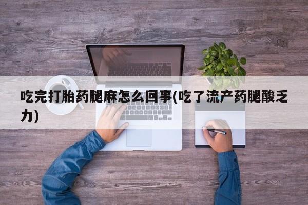 米非米索联系微信吃完打胎药腿麻怎么回事(吃了流产药腿酸乏力)