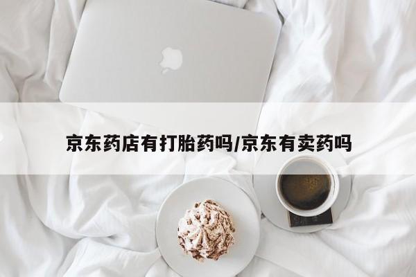 米非米索联系微信京东药店有打胎药吗/京东有卖药吗