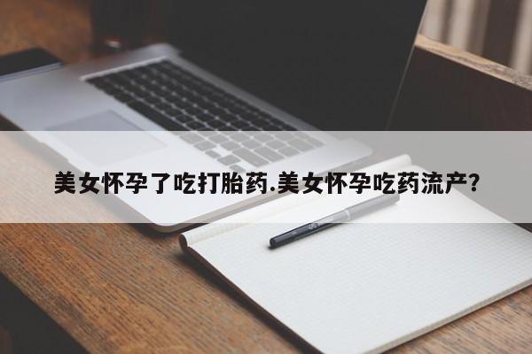 米非米索联系微信美女怀孕了吃打胎药.美女怀孕吃药流产？