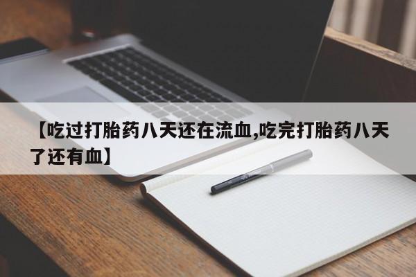 米非米索联系微信【吃过打胎药八天还在流血,吃完打胎药八天了还有血】