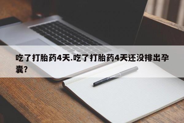 米非米索联系微信吃了打胎药4天.吃了打胎药4天还没排出孕囊？