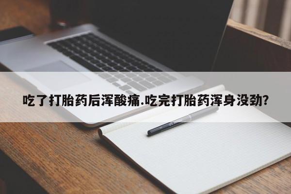 米非米索联系微信吃了打胎药后浑酸痛.吃完打胎药浑身没劲？