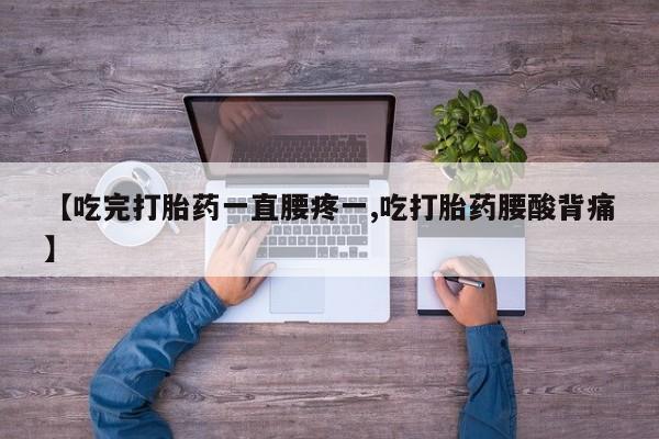 米非米索联系微信【吃完打胎药一直腰疼一,吃打胎药腰酸背痛】