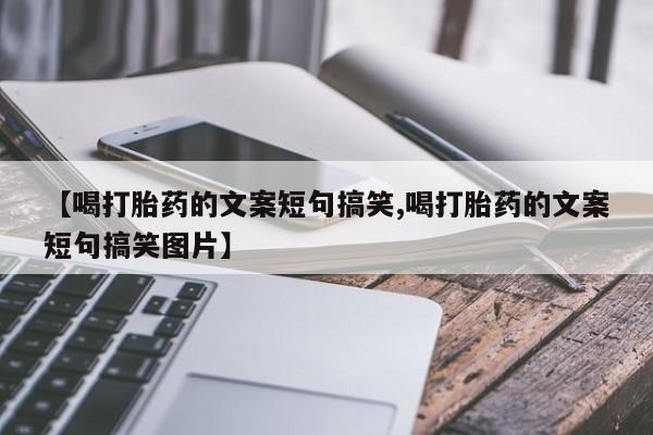 米非米索联系微信【喝打胎药的文案短句搞笑,喝打胎药的文案短句搞笑图片】