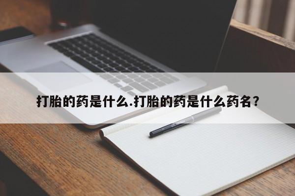 米非米索联系微信打胎的药是什么.打胎的药是什么药名？
