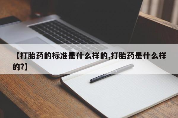 米非米索联系微信【打胎药的标准是什么样的,打胎药是什么样的?】