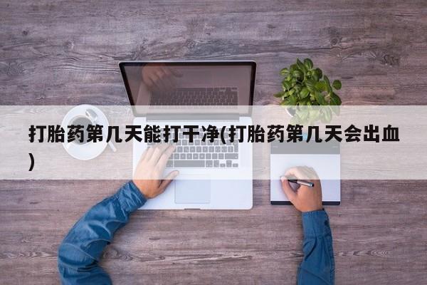 米非米索联系微信打胎药第几天能打干净(打胎药第几天会出血)