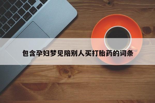 米非米索联系微信包含孕妇梦见陪别人买打胎药的词条