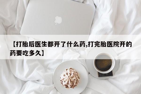 米非米索联系微信【打胎后医生都开了什么药,打完胎医院开的药要吃多久】