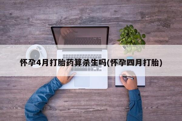 米非米索联系微信怀孕4月打胎药算杀生吗(怀孕四月打胎)