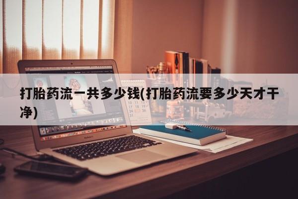 米非米索联系微信打胎药流一共多少钱(打胎药流要多少天才干净)