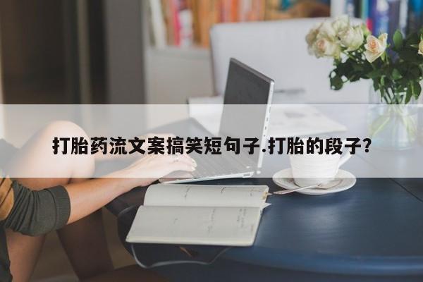 米非米索联系微信打胎药流文案搞笑短句子.打胎的段子？