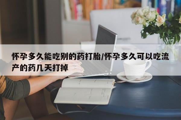 米非米索联系微信怀孕多久能吃别的药打胎/怀孕多久可以吃流产的药几天打掉