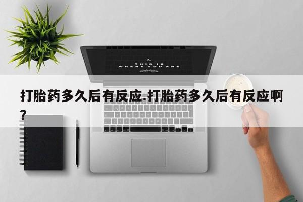 米非米索联系微信打胎药多久后有反应.打胎药多久后有反应啊？