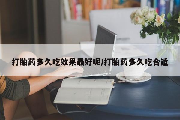 米非米索联系微信打胎药多久吃效果最好呢/打胎药多久吃合适
