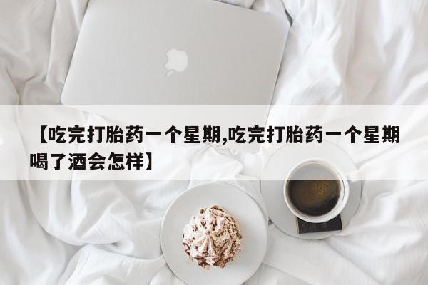 米非米索联系微信【吃完打胎药一个星期,吃完打胎药一个星期喝了酒会怎样】
