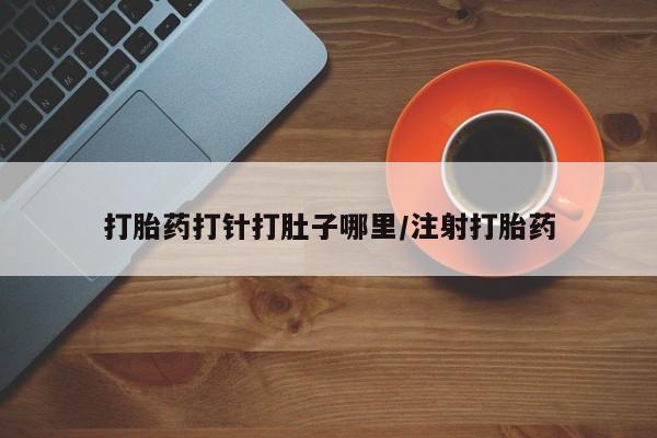 米非米索联系微信打胎药打针打肚子哪里/注射打胎药