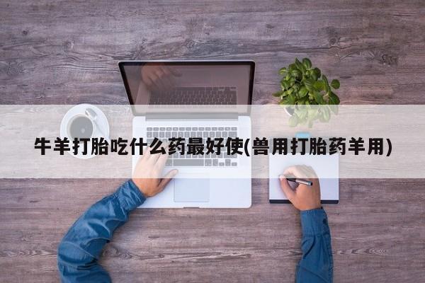 米非米索联系微信牛羊打胎吃什么药最好使(兽用打胎药羊用)