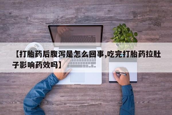 米非米索联系微信【打胎药后腹泻是怎么回事,吃完打胎药拉肚子影响药效吗】