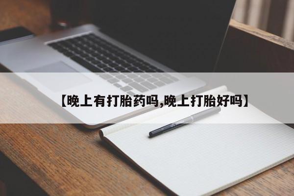 米非米索联系微信【晚上有打胎药吗,晚上打胎好吗】