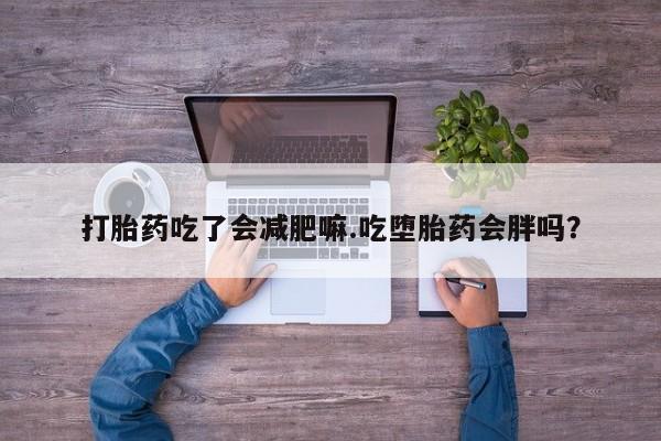 米非米索联系微信打胎药吃了会减肥嘛.吃堕胎药会胖吗？