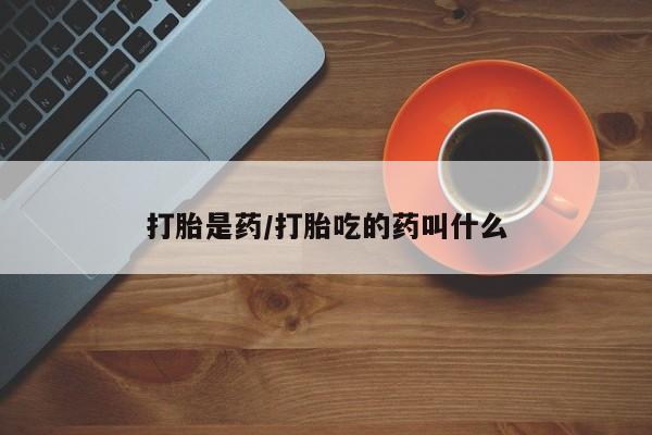 米非米索联系微信打胎是药/打胎吃的药叫什么