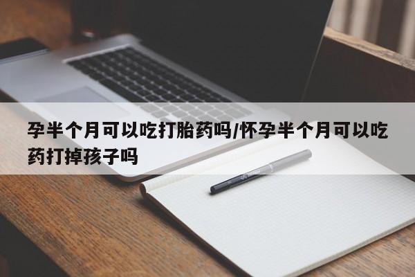米非米索联系微信孕半个月可以吃打胎药吗/怀孕半个月可以吃药打掉孩子吗