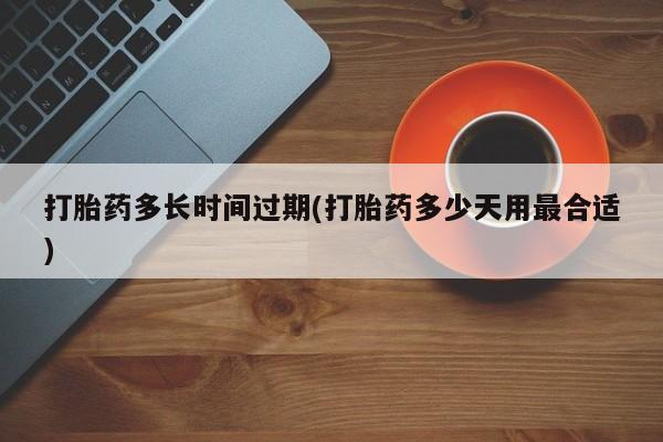 米非米索联系微信打胎药多长时间过期(打胎药多少天用最合适)