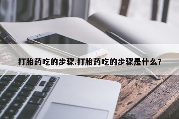 米非米索联系微信打胎药吃的步骤.打胎药吃的步骤是什么?