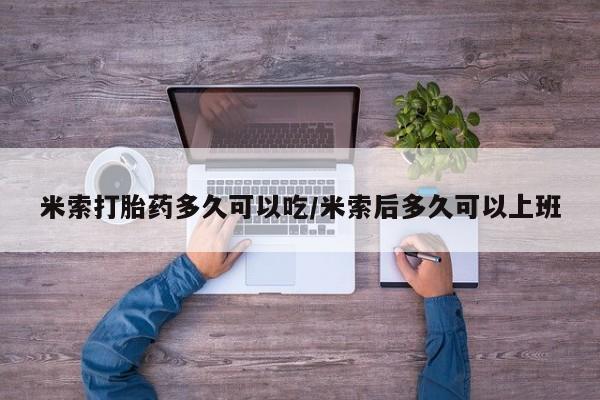 米非米索联系微信米索打胎药多久可以吃/米索后多久可以上班