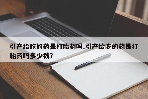 米非米索联系微信引产给吃的药是打胎药吗.引产给吃的药是打胎药吗多少钱？